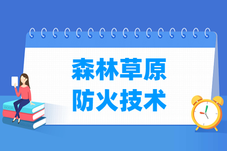 森林草原防火技术专业就业方向与就业岗位有哪些